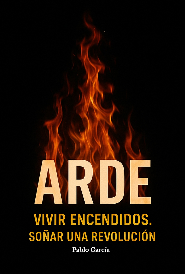 Arde.Vivir encendidos. Soñar una revolucion